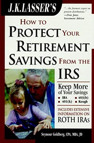 J.K. Lasser's How To Protect Your Retirement Savings From The Irs, Third Edition