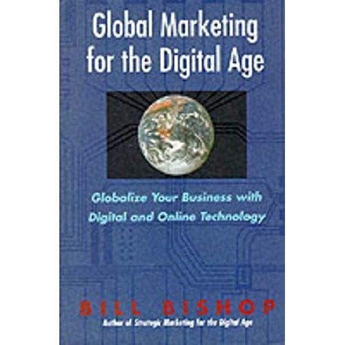 Global Marketing For The Digital Age: Globalize Your Business With Digital And Online Technology