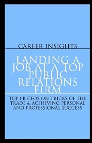 Landing A Job At A Top Public Relations Firm: Ceo's From Ruder Finn, Porter Novelli & More On Achieving Personal And Professional Success (Career Insights)