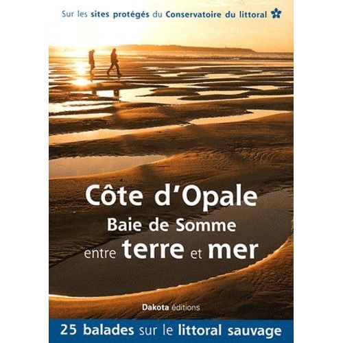 Côte D'opale - Baie De Somme Entre Terre Et Mer - 25 Balades Sur Les Sites Du Conservatoire Du Littoral