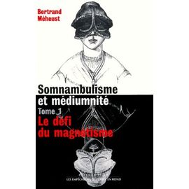 Somnambulisme Et Médiumnité - Tome 1, 1784-1840 Le Défi Du Magnétisme