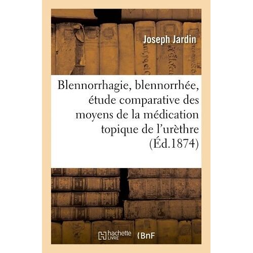 Blennorrhagie, Blennorrhée, Étude Comparative Des Moyens De La Médication Topique De L'urèthre