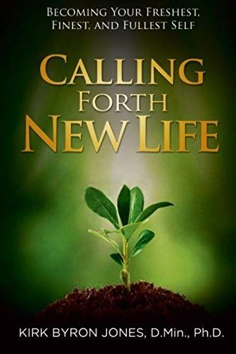 Calling Forth New Life: Becoming Your Freshest, Finest, And Fullest Self