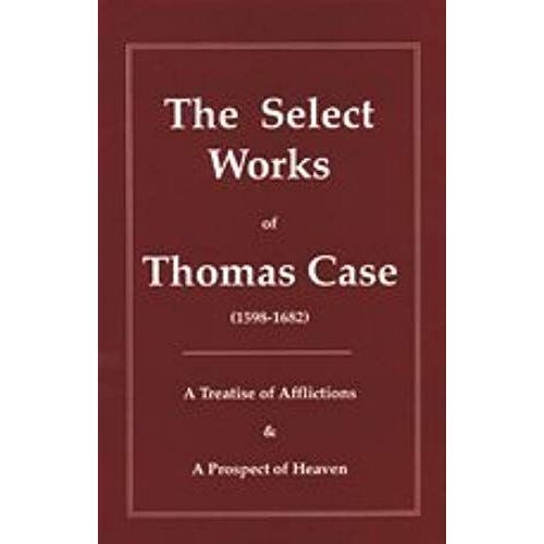 The Select Works Of Thomas Case (Puritan Writings)