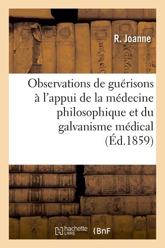 Nouvelles Observations De Guérisons À L'appui De La Médecine Philosophique Et Du Galvanisme Médical