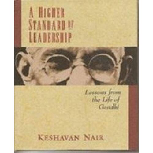 A Higher Standard Of Leadership: Lessons From The Life Of Gandhi.