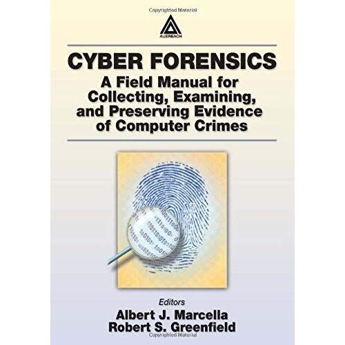 Cyber Forensics: A Field Manual For Collecting, Examining And Preserving Evidence Of Computer Crimes