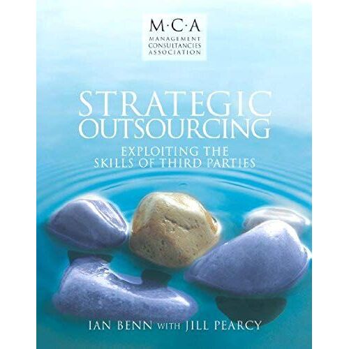 Strategic Outsourcing: Exploiting The Skills Of Third Parties (The Management Consultancies Association Series)
