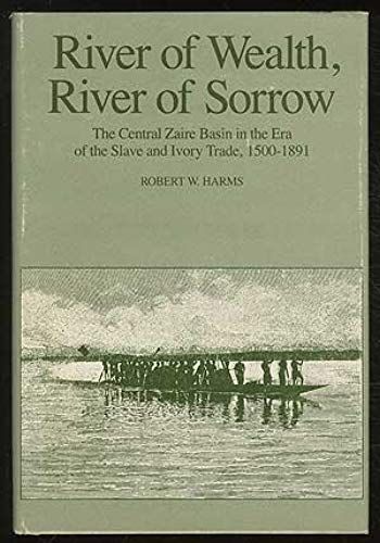 River Of Wealth, River Of Sorrow: The Central Zaire Basin In The Era Of The Slave And Ivory Trade, 1500-1891