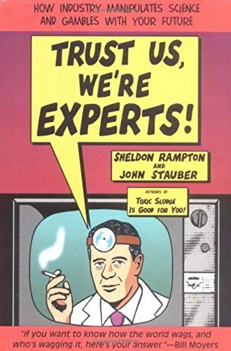 Trust Us, We're Experts: How Industry Manipulates Science And Gambles With Your Future