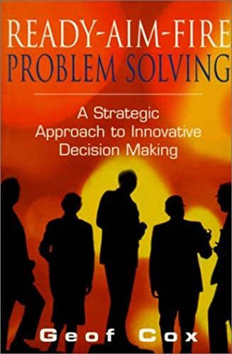 Ready-Aim-Fire Problem Solving: A Strategic Approach To Decision Making