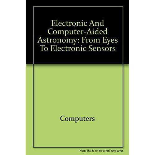 Electronic And Computer-Aided Astronomy: From Eyes To Electronic Sensors (The Ellis Horwood Library Of Space Science And Space Technology)