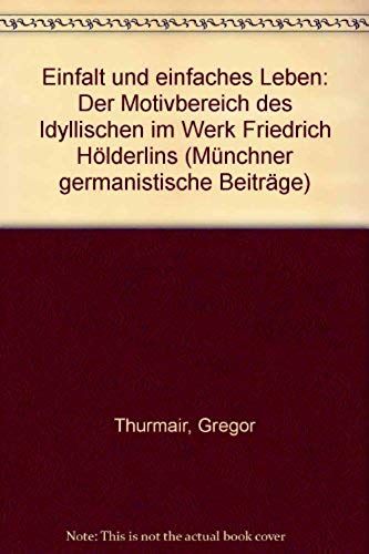 Einfalt Und Einfaches Leben: Der Motivbereich Des Idyllischen Im Werk Friedrich Holderlins (Munchner Germanistische Beitrage ; Bd. 28) (German Edition)