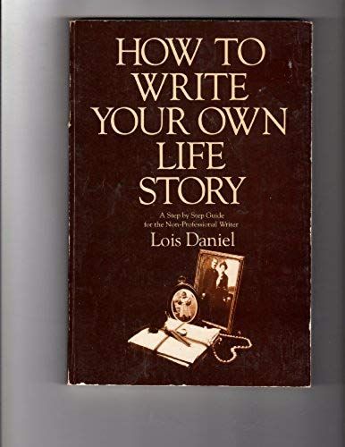How To Write Your Own Life Story: A Step By Step Guide For The Non-Professional Writer