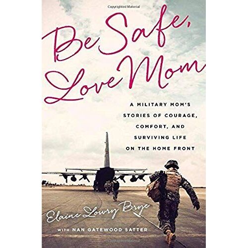 Be Safe, Love Mom: A Military Mom's Stories Of Courage, Comfort, And Surviving Life On The Home Front