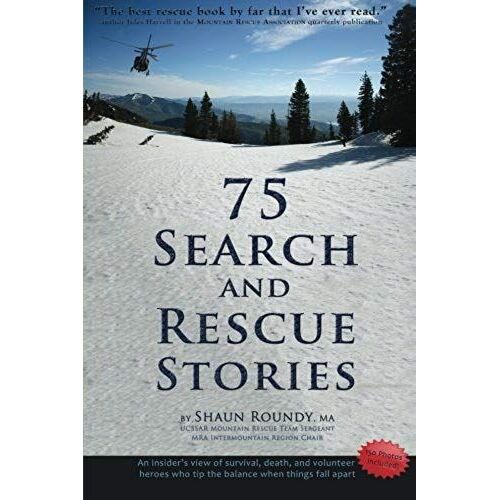 75 Search And Rescue Stories: An Insider's View Of Survival, Death, And Volunteer Heroes Who Tip The Balance When Things Fall Apart