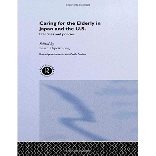 Caring For The Elderly In Japan And The Us: Practices And Policies (Routledge Advances In Asia-Pacific Studies)