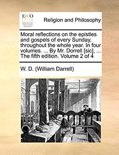 Moral Reflections On The Epistles And Gospels Of Every Sunday, Throughout The Whole Year. In Four Volumes. ... By Mr. Dorrell [Sic], ... The Fifth Edi