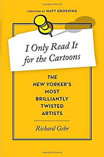 I Only Read It For The Cartoons: The New Yorker's Most Brilliantly Twisted Artists