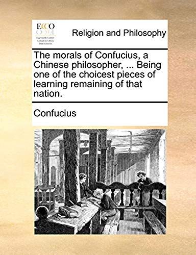 The Morals Of Confucius, A Chinese Philosopher, ... Being One Of The Choicest Pieces Of Learning Remaining Of That Nation.