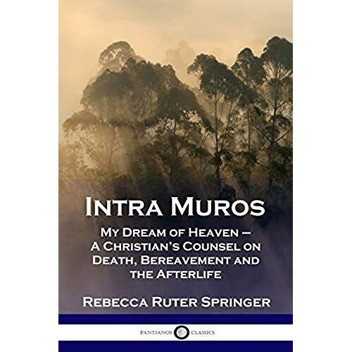 Intra Muros: My Dream Of Heaven - A Christian's Counsel On Death, Bereavement And The Afterlife