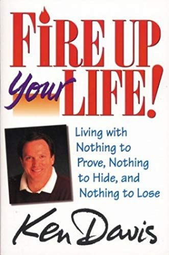 Fire Up Your Life: Living With Nothing To Prove, Nothing To Hide, And Nothing To Lose
