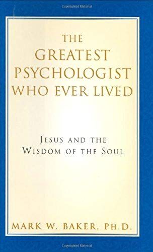 The Greatest Psychologist Who Ever Lived: Jesus And The Wisdom Of The Soul