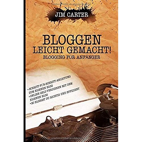 Bloggen Leicht Gemacht! Blogging Für Anfänger Schritt-Für-Schritt-Anleitung Zum Eigenen Blog Online Geld Verdienen Mit Dem Eigenen Blog So Bloggst Du Richtig Und Effizient (German Edition)