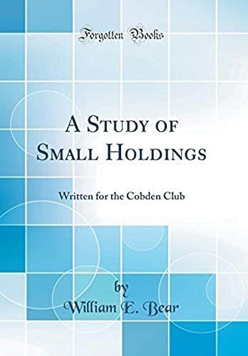 A Study Of Small Holdings: Written For The Cobden Club (Classic Reprint)