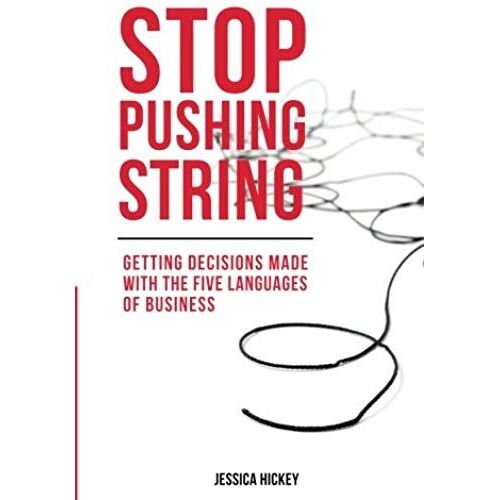 Stop Pushing String: Getting Decisions Made With The Five Languages Of Business