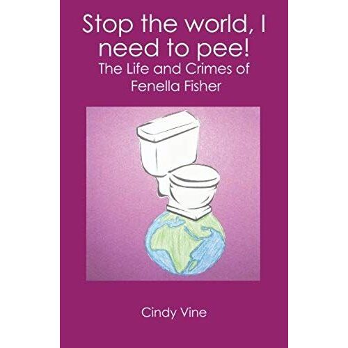 Stop The World, I Need To Pee!: The Life And Crimes Of Fenella Fisher