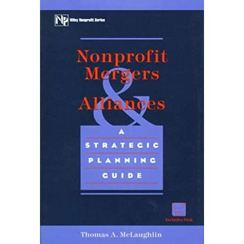 Nonprofit Mergers And Alliances: A Strategic Planning Guide (Wiley Nonprofit Law, Finance And Management Series)