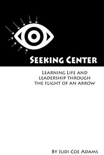 Seeking Center: Learning Life And Leadership Through The Flight Of An Arrow