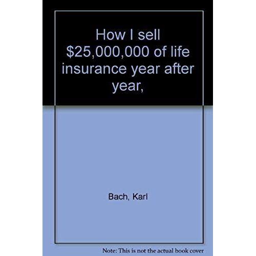 How I Sell $25,000,000 Of Life Insurance Year After Year,