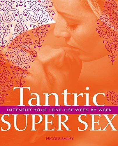 Tantric Super Sex: Intensify Your Love Life Week By Week