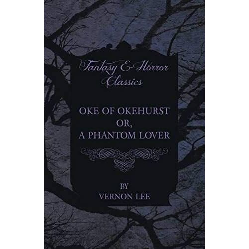 Oke Of Okehurst - Or, A Phantom Lover ; (Fantasy And Horror Classics)
