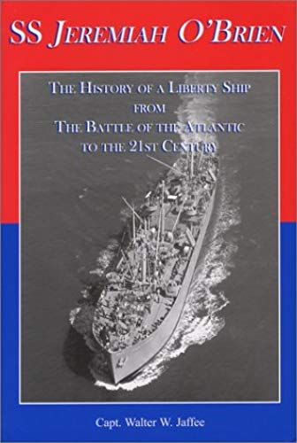 Ss Jeremiah O'brien: The History Of A Liberty Ship From The Battle Of The Atlantic To The 21st Century
