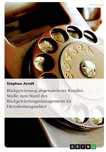 Rückgewinnung Abgewanderter Kunden. Studie Zum Stand Des Rückgewinnungsmanagements Im Dienstleistungssektor