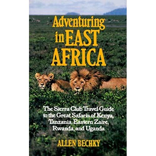 Adventuring In East Africa: The Sierra Club Travel Guide To The Great Safaris Of Kenya, Tanzania, Rwanda, Eastern Zaire, And Uganda