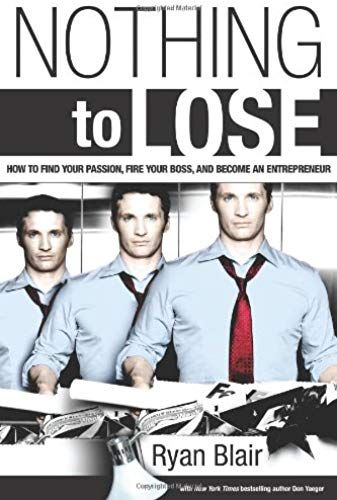 Nothing To Lose: How To Find Your Passion, Fire Your Boss, And Become An Entrepreneur