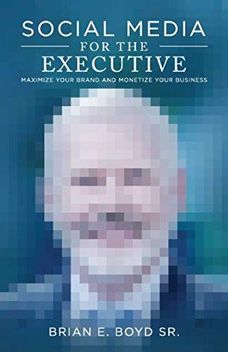 Social Media For The Executive: Maximize Your Brand And Monetize Your Business