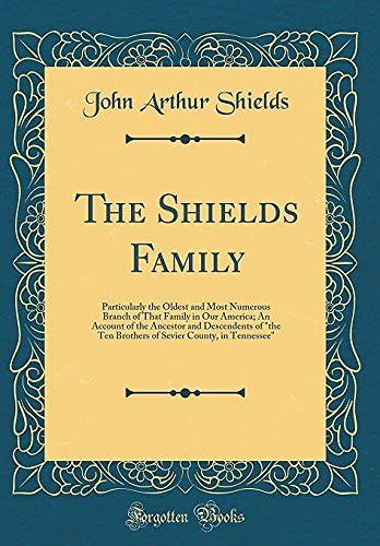The Shields Family: Particularly The Oldest And Most Numerous Branch Of That Family In Our America; An Account Of The Ancestor And Descendents Of The Ten Brothers Of Sevier County, In Tennessee (Class