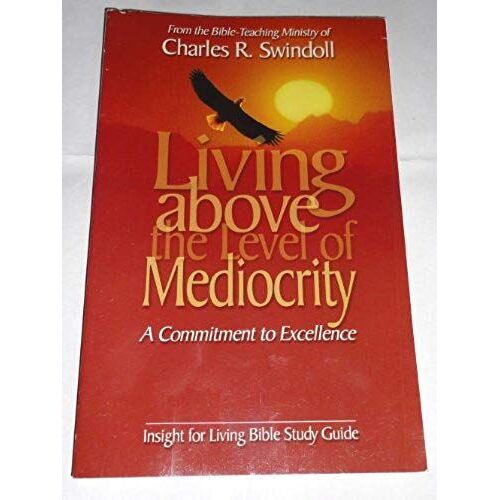 Living Above The Level Of Mediocrity: A Commitment To Excellence (Insight For Living Bible Study Guide)
