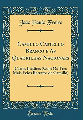 Camillo Castello Branco E As Quadrilhas Nacionaes: Cartas Ineditas (Com Os Tres Mais Feios Retratos De Camillo) (Classic Reprint)