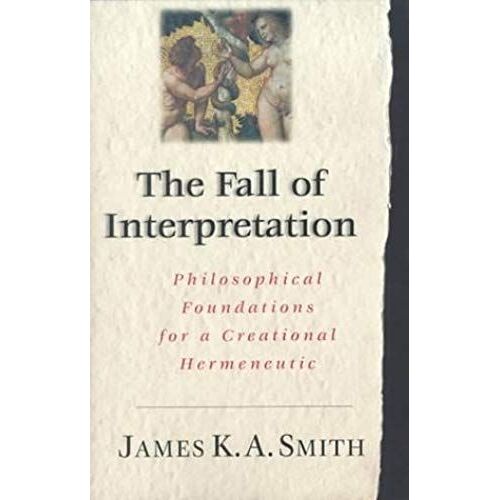 The Fall Of The Interpretation: Philosophical Foundations For A Creational Hermeneutic