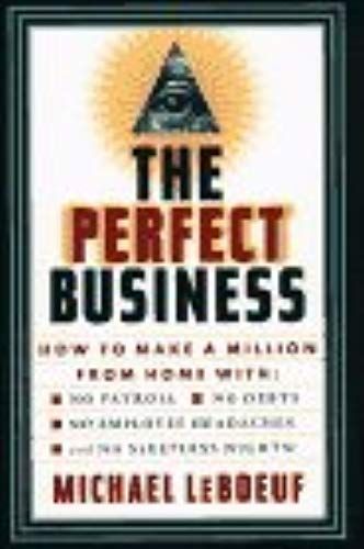 The Perfect Business : How To Make A Million From Home With No Payroll, No Employee Headaches, No Debts, And No Sleepless Nights!