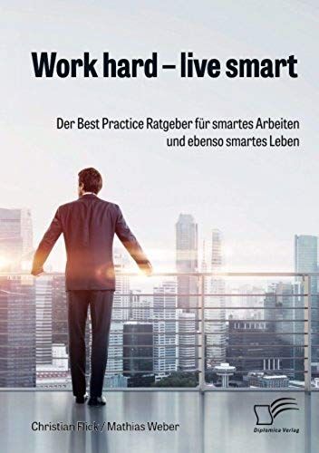 Work Hard - Live Smart. Der Best Practice Ratgeber Für Smartes Arbeiten Und Ebenso Smartes Leben