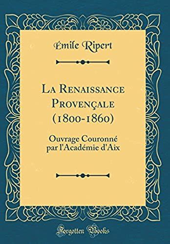 La Renaissance Proven Ale (1800-1860): Ouvrage Couronn Par L'acad Mie D'aix (Classic Reprint)