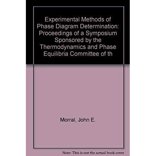 Experimental Methods Of Phase Diagram Determination: Proceedings Of A Symposium Sponsored By The Thermodynamics And Phase Equilibria Committee Of Th