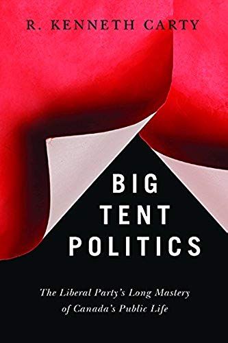 Big Tent Politics: The Liberal Party's Long Mastery Of Canada's Public Life